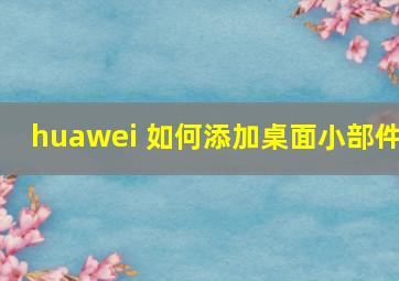 huawei 如何添加桌面小部件